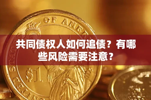 济南共同债权人如何追债？有哪些风险需要注意？