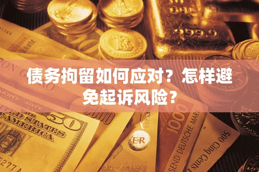 济南债务拘留如何应对？怎样避免起诉风险？