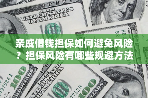 济南亲戚借钱担保如何避免风险？担保风险有哪些规避方法？