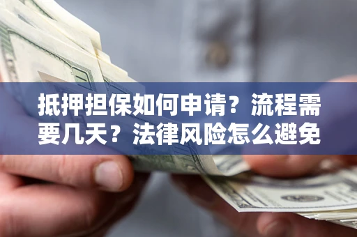 济南抵押担保如何申请？流程需要几天？法律风险怎么避免？避坑指南