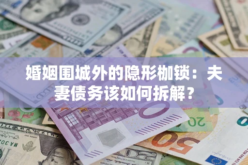 济南婚姻围城外的隐形枷锁：夫妻债务该如何拆解？