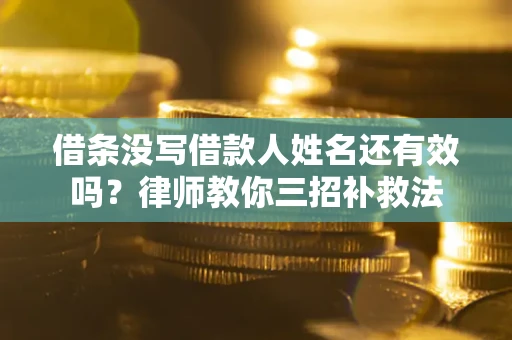 济南借条没写借款人姓名还有效吗？律师教你三招补救法