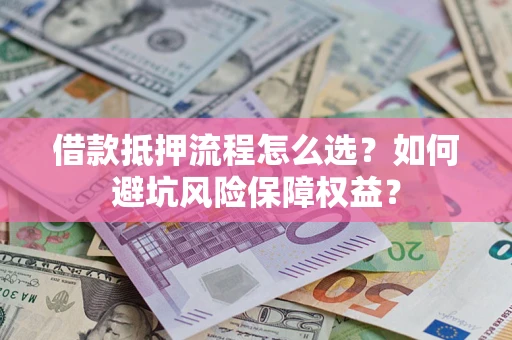济南借款抵押流程怎么选？如何避坑风险保障权益？