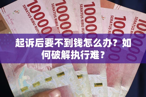 济南起诉后要不到钱怎么办？如何破解执行难？