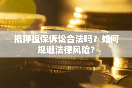 济南抵押担保诉讼合法吗？如何规避法律风险？