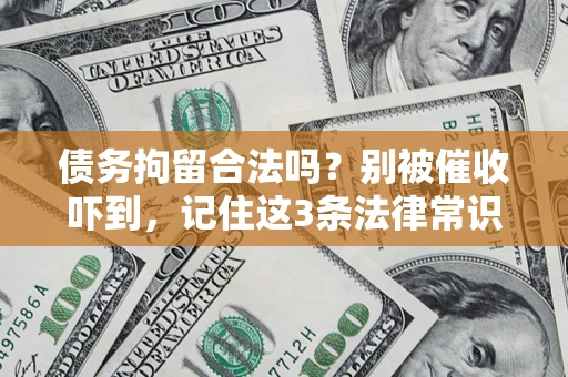 济南债务拘留合法吗?别被催收吓到,记住这3条法律常识 济南债务拘留合法吗?别被催收吓到,记住这3条法律常识
