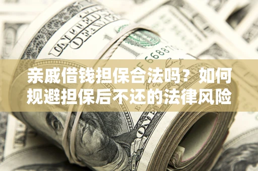 济南亲戚借钱担保合法吗？如何规避担保后不还的法律风险？