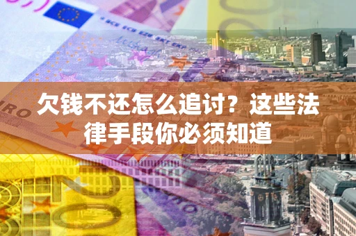 济南欠钱不还怎么追讨？这些法律手段你必须知道
