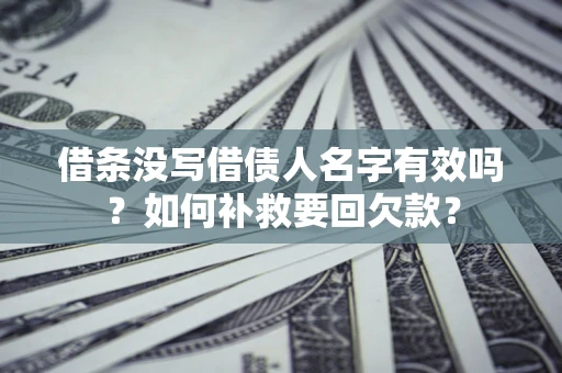 济南借条没写借债人名字有效吗？如何补救要回欠款？