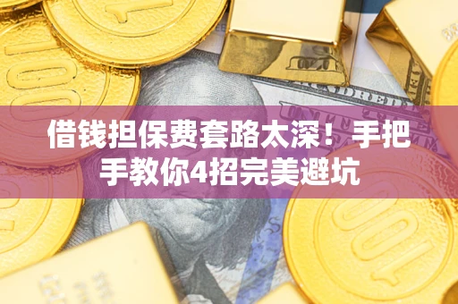 济南借钱担保费套路太深！手把手教你4招完美避坑