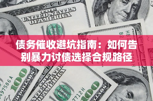济南债务催收避坑指南：如何告别暴力讨债选择合规路径