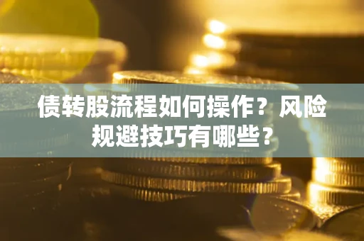 济南债转股流程如何操作？风险规避技巧有哪些？