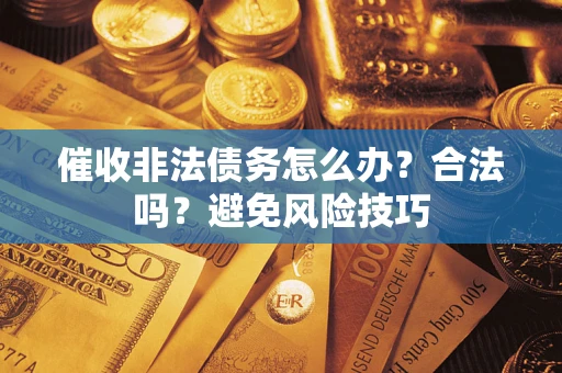 济南催收非法债务怎么办？合法吗？避免风险技巧