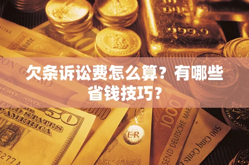 济南欠条诉讼费怎么算？有哪些省钱技巧？
