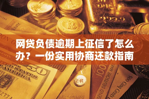 济南网贷负债逾期上征信了怎么办？一份实用协商还款指南请收好