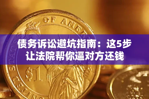 济南债务诉讼避坑指南：这5步让法院帮你逼对方还钱