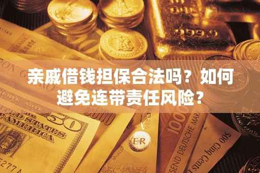 济南亲戚借钱担保合法吗？如何避免连带责任风险？
