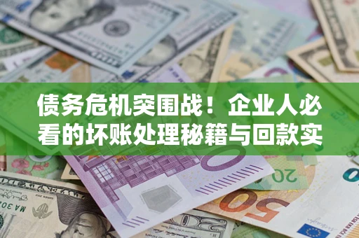 济南债务危机突围战！企业人必看的坏账处理秘籍与回款实战指南