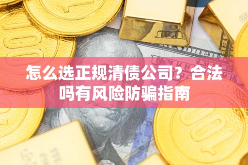 济南怎么选正规清债公司？合法吗有风险防骗指南