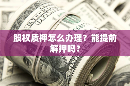 济南股权质押怎么办理？能提前解押吗？