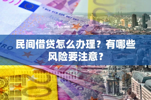 济南民间借贷怎么办理？有哪些风险要注意？