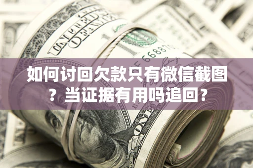 济南如何讨回欠款只有微信截图？当证据有用吗追回？