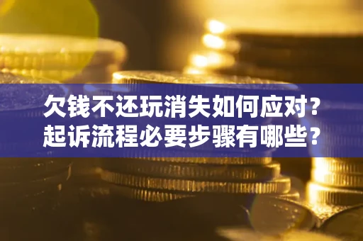 济南欠钱不还玩消失如何应对？起诉流程必要步骤有哪些？