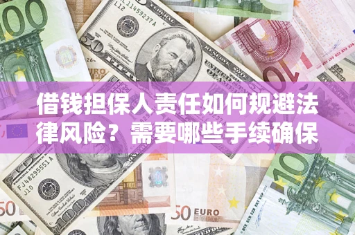 济南借钱担保人责任如何规避法律风险？需要哪些手续确保安全？