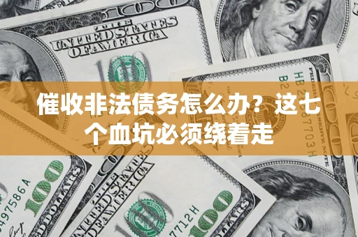济南催收非法债务怎么办？这七个血坑必须绕着走