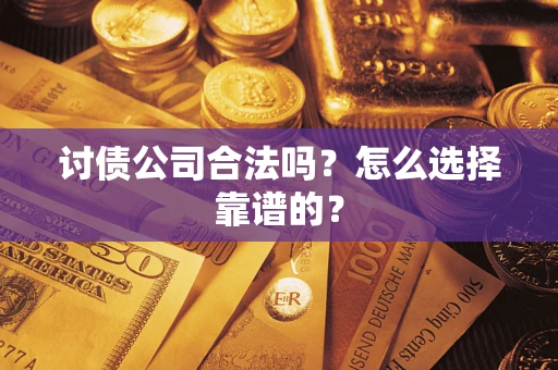 济南讨债公司合法吗？怎么选择靠谱的？