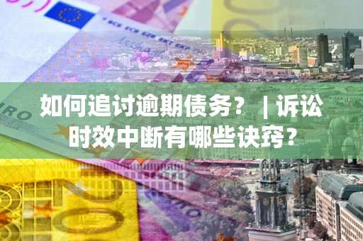 济南如何追讨逾期债务？ | 诉讼时效中断有哪些诀窍？