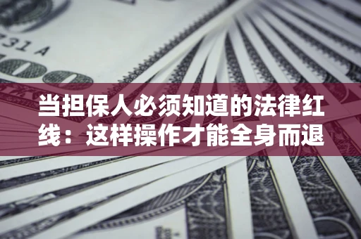 济南当担保人必须知道的法律红线：这样操作才能全身而退