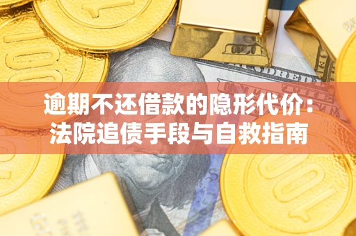 济南逾期不还借款的隐形代价：法院追债手段与自救指南