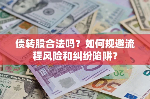 济南债转股合法吗？如何规避流程风险和纠纷陷阱？