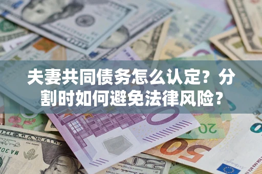 济南夫妻共同债务怎么认定？分割时如何避免法律风险？