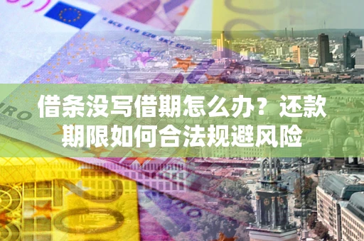 济南借条没写借期怎么办？还款期限如何合法规避风险