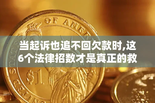济南当起诉也追不回欠款时,这6个法律招数才是真正的救命稻草