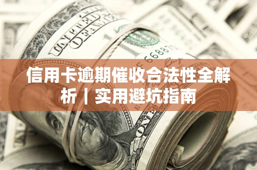 济南信用卡逾期催收合法性全解析｜实用避坑指南