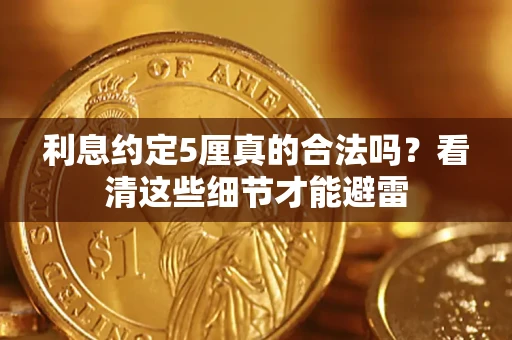 济南利息约定5厘真的合法吗？看清这些细节才能避雷