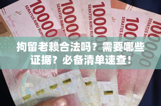 济南拘留老赖合法吗？需要哪些证据？必备清单速查！