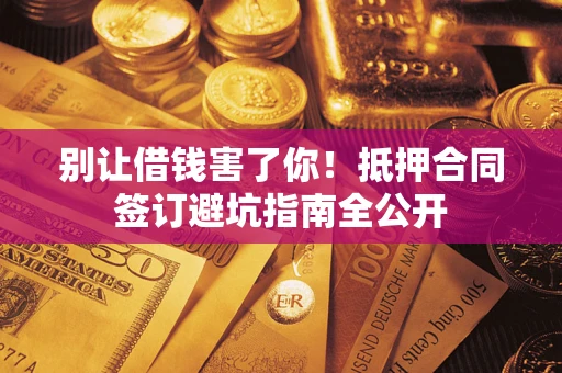 济南别让借钱害了你！抵押合同签订避坑指南全公开