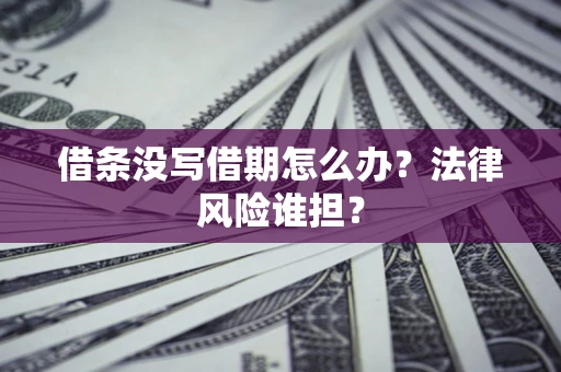 济南借条没写借期怎么办？法律风险谁担？