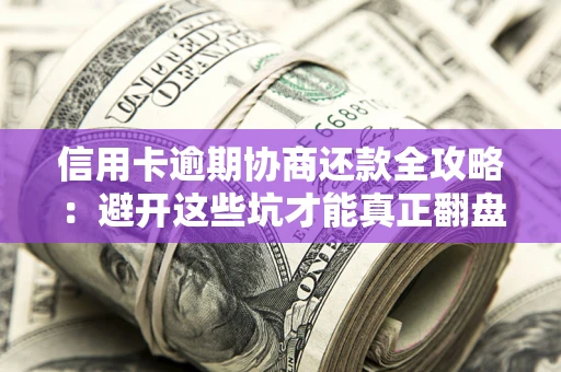 济南信用卡逾期协商还款全攻略：避开这些坑才能真正翻盘