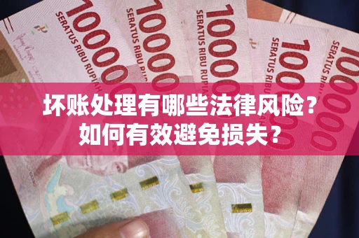 济南坏账处理有哪些法律风险？如何有效避免损失？