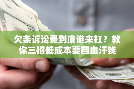 济南欠条诉讼费到底谁来扛？教你三招低成本要回血汗钱